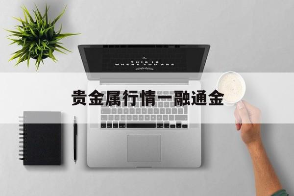 贵金属行情一融通金(贵金属行情一融通金下载)